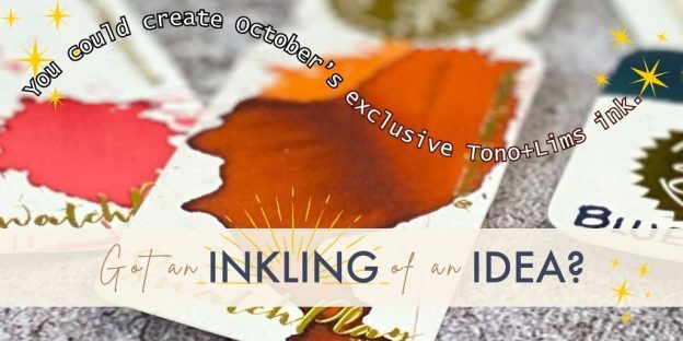 Fountain pen ink swatch cards in warm fall colors with text overlay: ‘Got an Inkling of an Idea?’ and curved text above: ‘You could create October’s exclusive Tono + Lims ink.’ Sparkles surround the image for a magical, whimsical effect.
